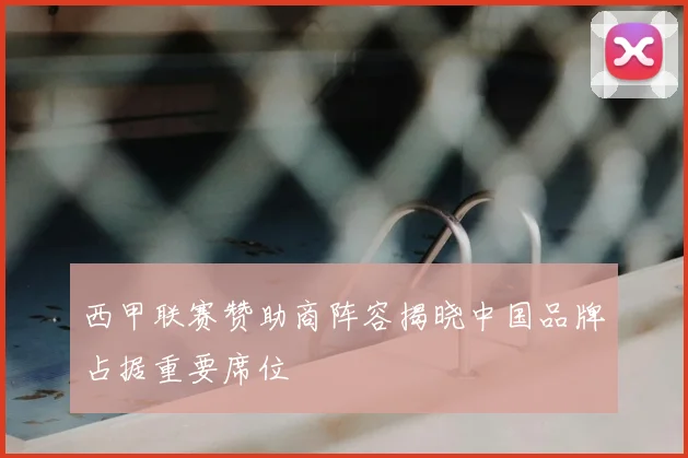 西甲联赛赞助商阵容揭晓中国品牌占据重要席位