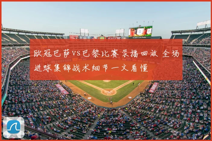 欧冠巴萨vs巴黎比赛录播回放 全场进球集锦战术细节一文看懂