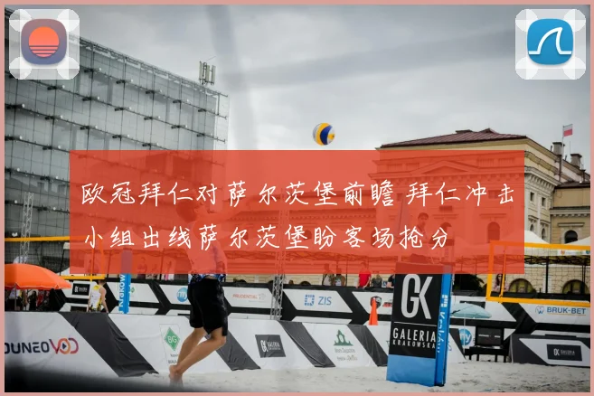 欧冠拜仁对萨尔茨堡前瞻 拜仁冲击小组出线萨尔茨堡盼客场抢分