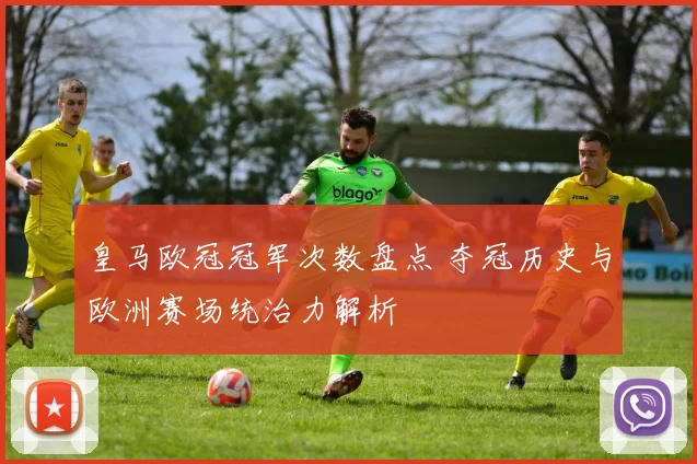 皇马欧冠冠军次数盘点 夺冠历史与欧洲赛场统治力解析