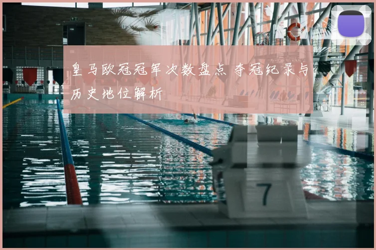 皇马欧冠冠军次数盘点 夺冠纪录与历史地位解析