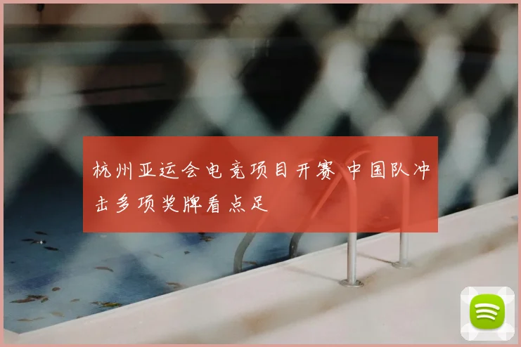 杭州亚运会电竞项目开赛 中国队冲击多项奖牌看点足