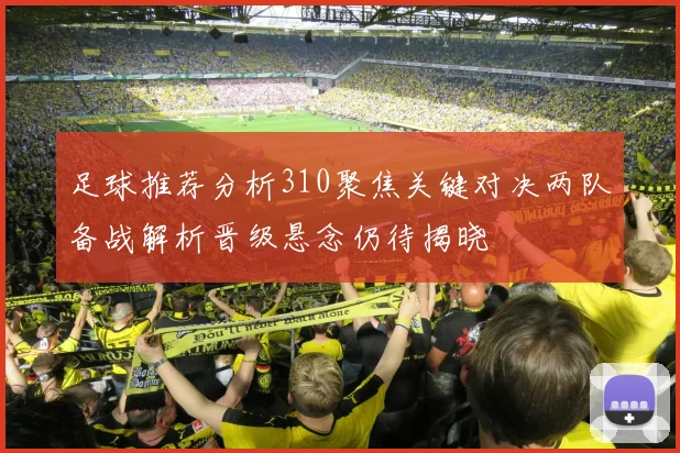 足球推荐分析310聚焦关键对决两队备战解析晋级悬念仍待揭晓