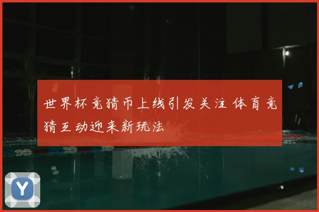世界杯竞猜币上线引发关注 体育竞猜互动迎来新玩法
