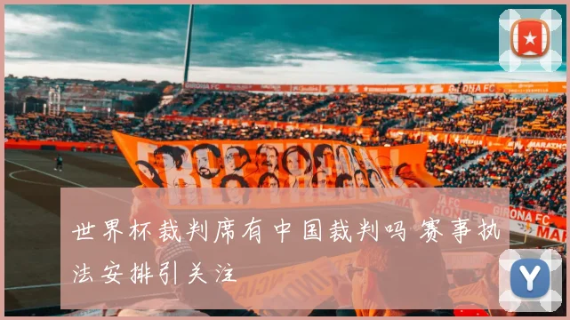 世界杯裁判席有中国裁判吗 赛事执法安排引关注