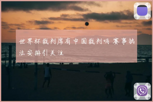世界杯裁判席有中国裁判吗 赛事执法安排引关注