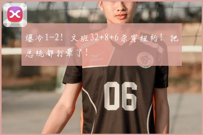 爆冷1-2!文班32+8+6杀穿纽约!把总统都打晕了!