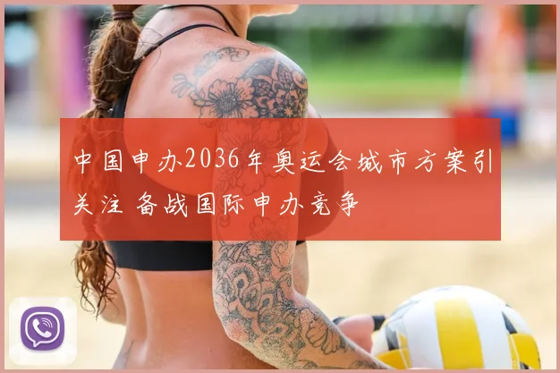 中国申办2036年奥运会城市方案引关注 备战国际申办竞争