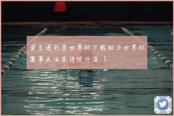 爱乐透彩票世界杯下载助力世界杯赛事关注度持续升温_1